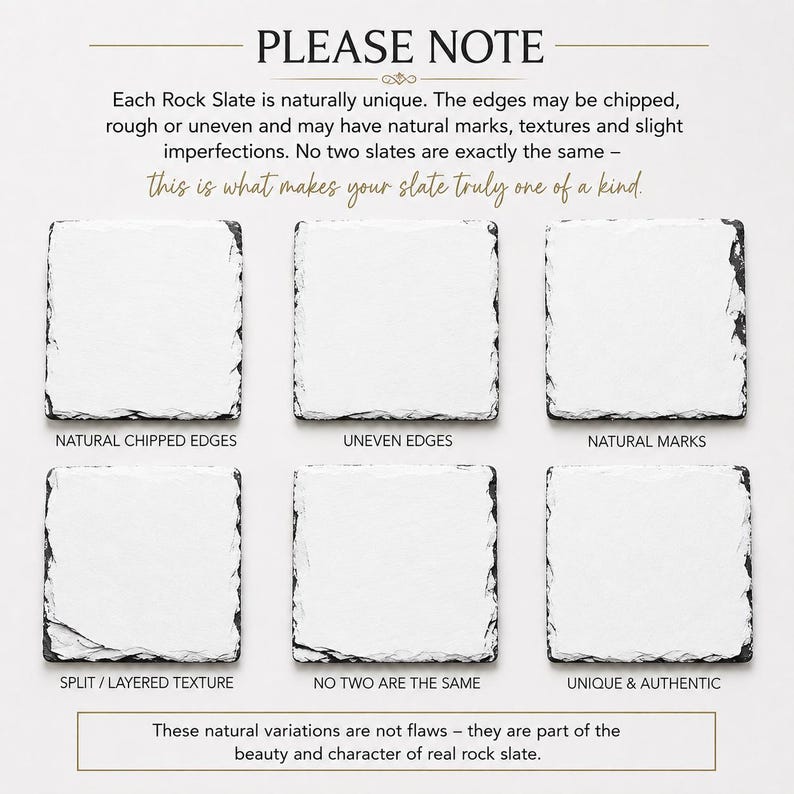 May include: Six square rock slate coasters arranged in two rows. Text reads: PLEASE NOTE, Each Rock Slate is naturally unique. The edges may be chipped, rough or uneven and may have natural marks, textures and slight imperfections. No two slates are exactly the same - this is what makes your slate truly one of a kind. Labels include: NATURAL CHIPPED EDGES, UNEVEN EDGES, NATURAL MARKS, SPLIT / LAYERED TEXTURE, NO TWO ARE THE SAME, UNIQUE & AUTHENTIC. Bottom text: These natural variations are not flaws - they are part of the beauty and character of real rock slate.