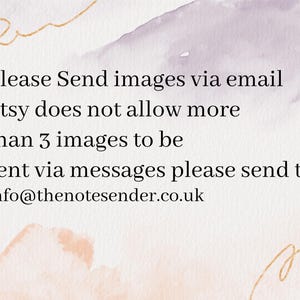 May include: Text on a white background with a watercolor design. The text reads: "Please Send images via email Etsy does not allow more than 3 images to be sent via messages please send to info@thenotesender.co.uk"