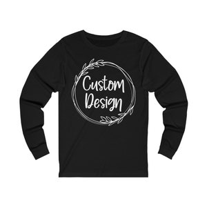 Any Design From Shop on a Long Sleeve Shirt, Custom Personalized Long Sleeve Shirt