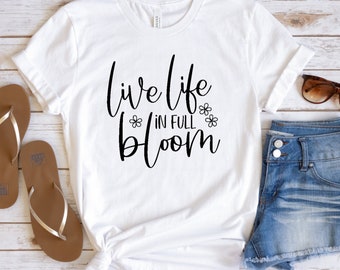 Live life in full bloom shirt, spring shirt, spring quote, flower shirt, motivational shirt, womens shirts, flower shirt,