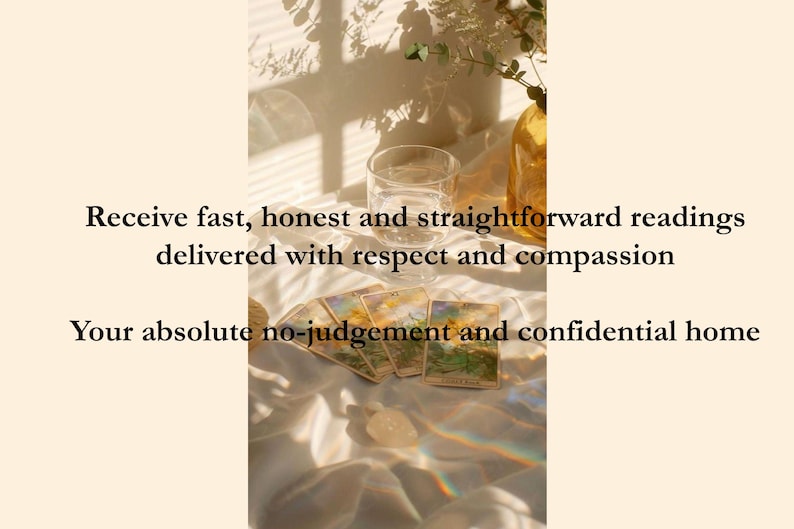 May include: Tarot cards laid out on a white fabric surface with a glass of water and a vase of flowers in the background. The text reads "Receive fast, honest and straightforward readings delivered with respect and compassion. Your absolute no-judgement and confidential home."
