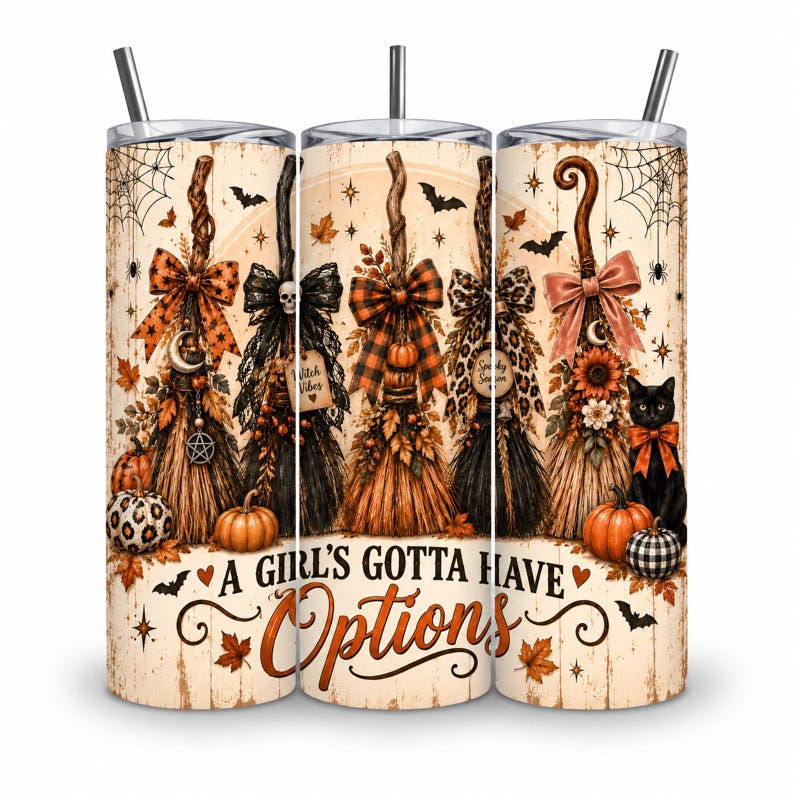 May include: A cylindrical tumbler with a straw featuring a fall-themed design of five decorative brooms, pumpkins, a black cat, and spiderwebs. The text A GIRL'S GOTTA HAVE Options is printed at the bottom against a light wood-grain background.