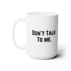 Don't Talk to me , gift present Ceramic Mug 15oz
