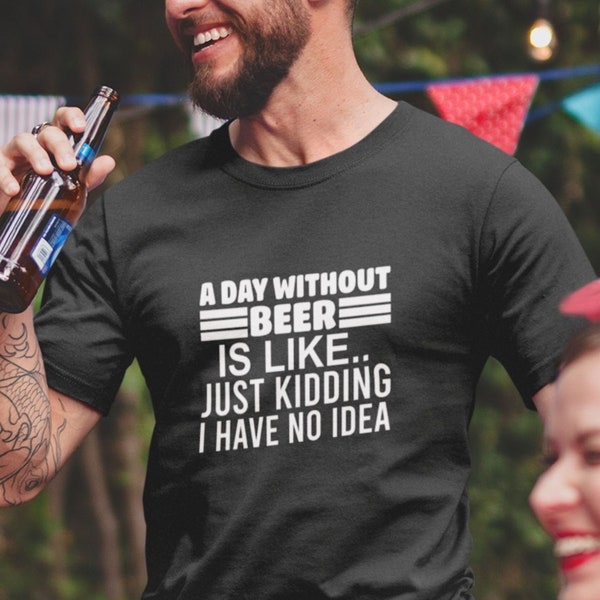 Funny Beer T-shirt, A Day Without Beer Is Like Just Kidding Joke I Have No Idea Shirt Drinking Sarcastic Christmas Gift Unisex Top In UK