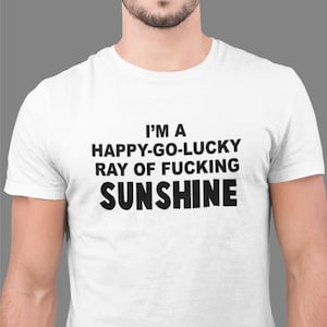 Funny T-shirt, I&#39;m a Happy Go Lucky Ray Of F**king Sunshine, Fun Joke Novelty, Lucky Shirt, Funny Slogan Birthday or Christmas Gift Top