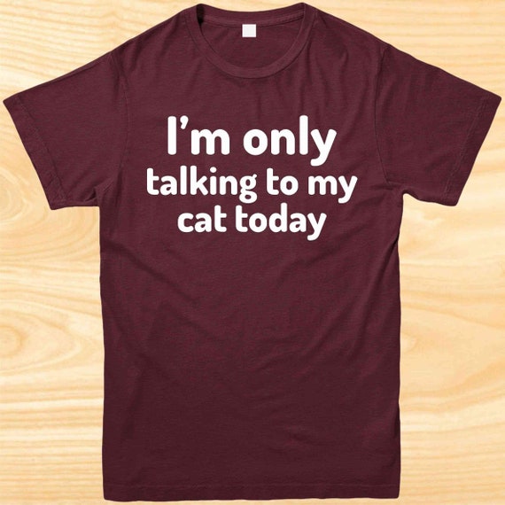 I'm Only Talking To My Cat Today T-Shirt - Cute Kitten Lover I'm Only Talking To My Cat Today T-Shirt - Cute Kitten Lover