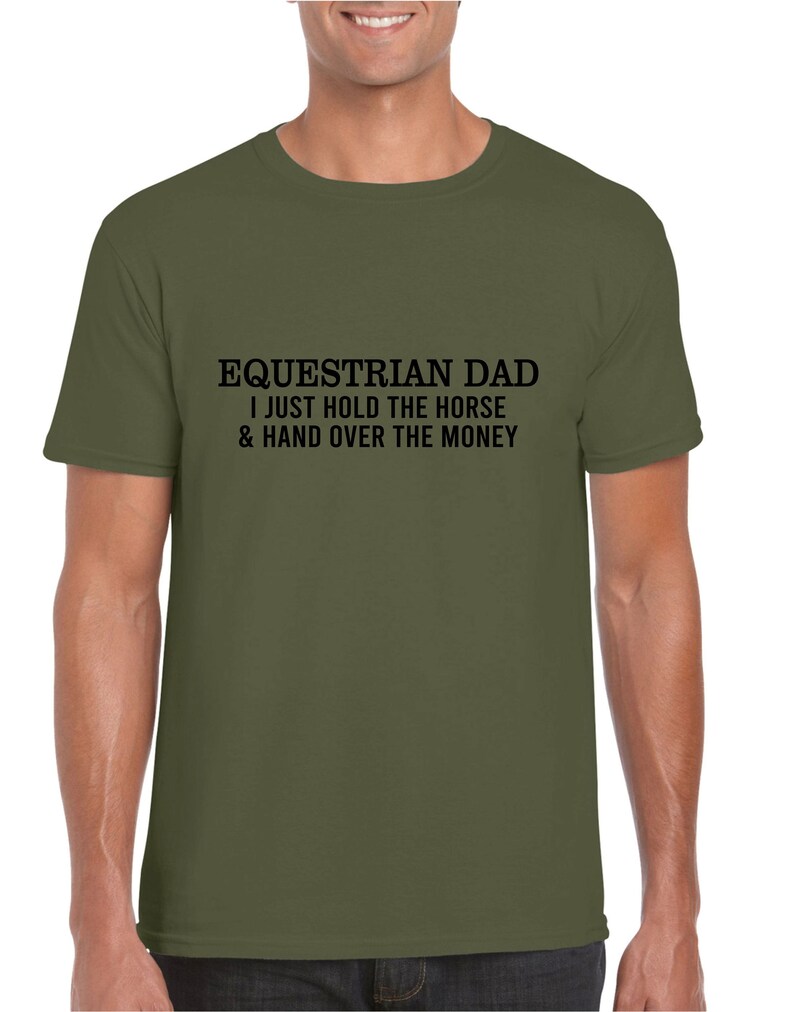 May include: A green t-shirt with the text "Equestrian Dad I just hold the horse & hand over the money" printed in black.