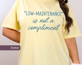 Low Maintenance Is Not a Compliment Comfort Colors® Tee, Feminist Shirt, Mental Health