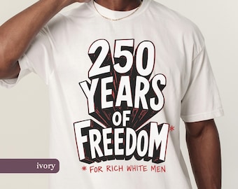 250 Years of Freedom for Rich White Men, Liberal 4th of July, Comfort Colors® Tee, Anti Racist, 250th Anniversary Shirt