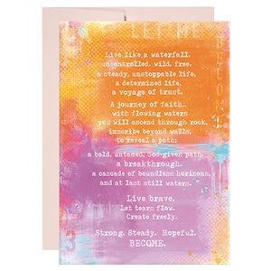 May include: A colorful inspirational quote card with a watercolor background. The text reads: "Live like a waterfall. uncontrolled. wild. free. a steady, unstoppable life, a determined life, a voyage of trust. A journey of faith... with flowing waters you will ascend through rock, inscribe beyond walls. to reveal a path; a bold, untamed, God-given path. a breakthrough. a cascade of boundless horizons, and at last still waters. Live brave, Let tears flow. Create freely. Strong. Steady. Hopeful. BECOME."