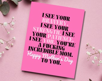 May include: Pink card with black text that reads "I see your bravery. I see your strength. I see your patience. I see you. You're a fucking incredible mom. Happy Mother's Day to you."