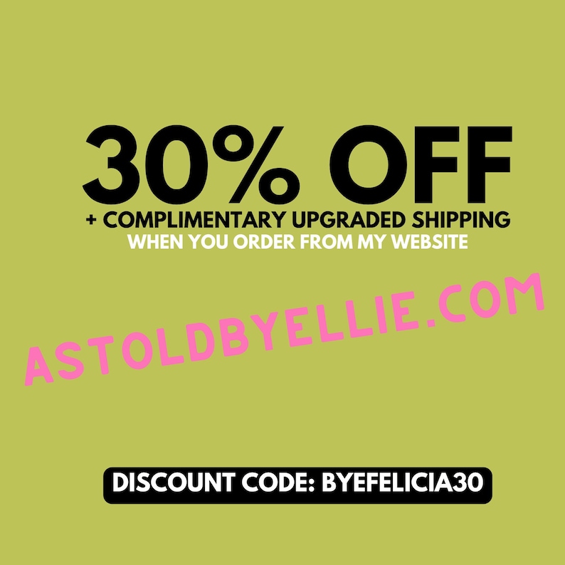 May include: A green background with black text that reads "30% OFF + COMPLIMENTARY UPGRADED SHIPPING WHEN YOU ORDER FROM MY WEBSITE ASTOLDBYELLIE.COM". Below the text is a pink discount code that reads "DISCOUNT CODE: BYEFELICIA30".