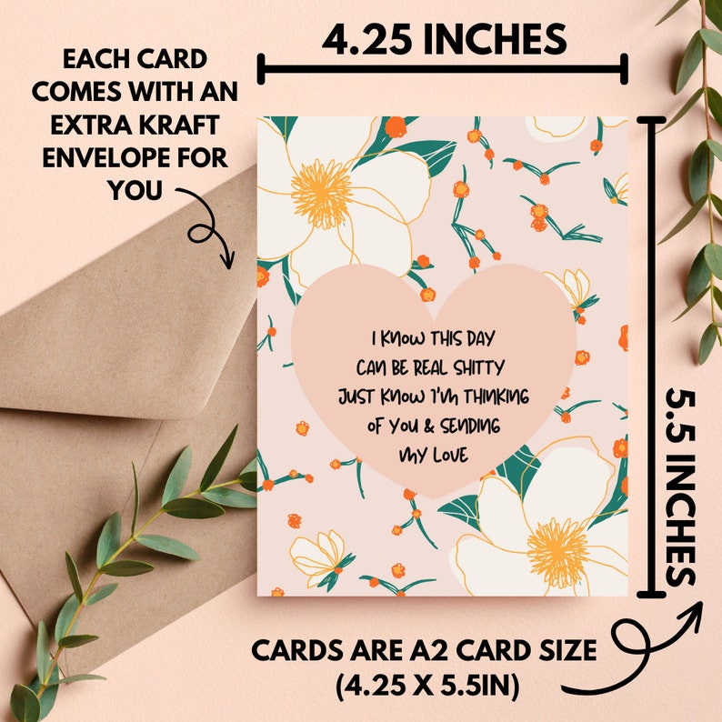 May include: A2 card (4.25 x 5.5 inches) with a floral design and a heart-shaped message: "I know this day can be real shitty, just know I'm thinking of you & sending my love." Includes a kraft envelope.