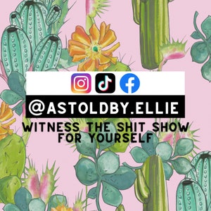 May include: A pink background with a green cactus pattern. The text "@ASTOLDBY.ELLIE WITNESS THE SHIT SHOW FOR YOURSELF" is in black text. Social media icons for Instagram, TikTok, and Facebook are above the text.
