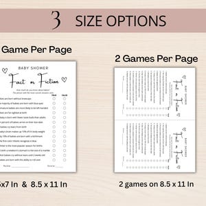 May include: A printable baby shower game called "Fact or Fiction" with 14 questions about babies. The game is available in two sizes: 5x7 inches and 8.5x11 inches. The game can also be printed with two games per page on an 8.5x11 inch sheet.