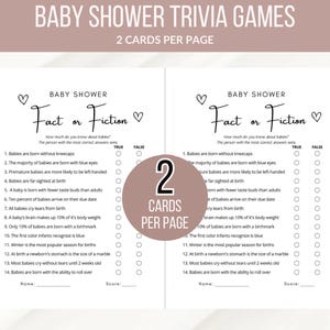 May include: A printable baby shower game with the title "Fact or Fiction" and 14 questions about babies. The game has two columns for players to mark "True" or "False" for each question. The game is designed for two players per page.