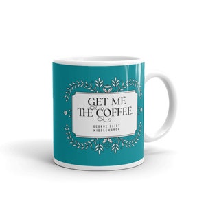 Get Me the Coffee - Eastern Blue glossy mug - Middlemarch - George Eliot - Dorothea quote - literary quote - classic book quote - gift