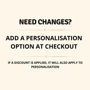 May include: A light cream-colored informational graphic featuring black text that reads: NEED CHANGES? ADD A PERSONALISATION OPTION AT CHECKOUT. IF A DISCOUNT IS APPLIED, IT WILL ALSO APPLY TO PERSONALISATION. Two small gold star icons separate the lines.