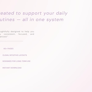 May include: A digital document with light purple text on a pale background. It reads: Created to support your daily routines &mdash; all in one system. Thoughtfully designed to help you stay consistent, focused, and organized. Features include 40+ pages, clean, intuitive layouts, designed for long term use, and instant download.