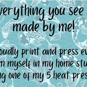 May include: A blue and white patterned background with the text "Everything you see is made by me! I proudly print and press every item myself in my home studio using one of my 5 heat presses."