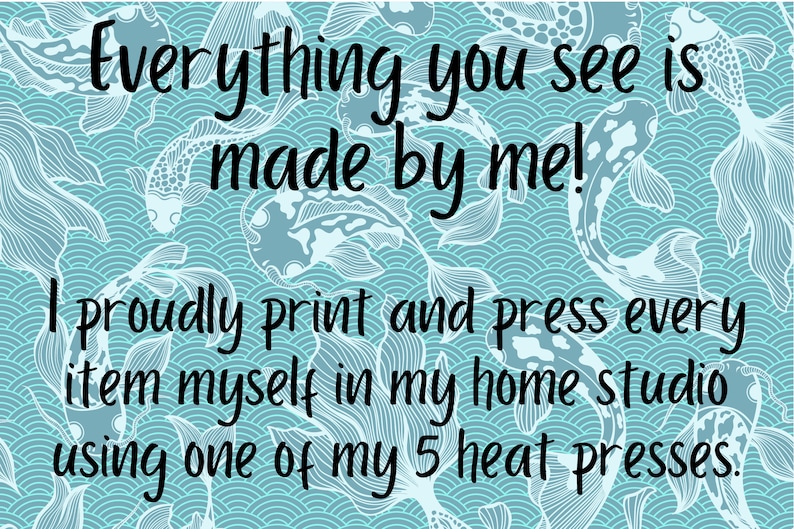 May include: A blue and white patterned background with the text "Everything you see is made by me! I proudly print and press every item myself in my home studio using one of my 5 heat presses."