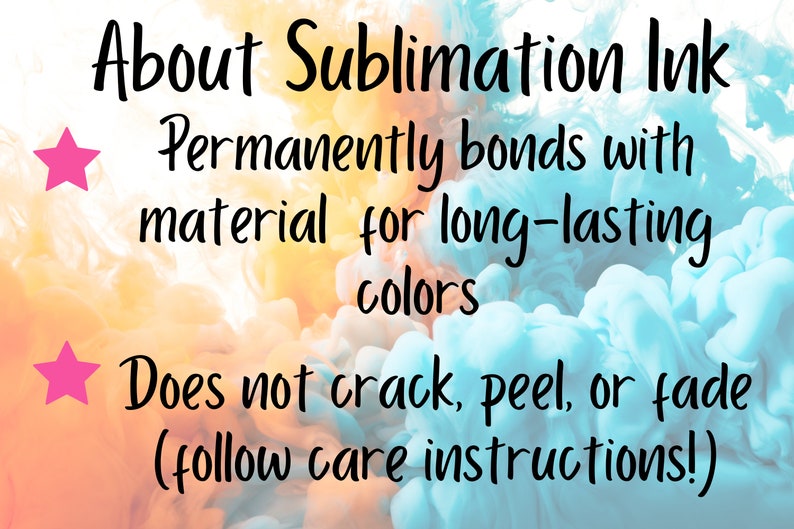 May include: A graphic with a pink star and text that reads "About Sublimation Ink" and "Permanently bonds with material for long-lasting colors" and "Does not crack, peel, or fade (follow care instructions!)"