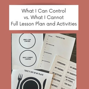 May include: Black and white printable worksheets for a lesson plan on controlling emotions and reactions. The worksheets include titles such as "What I Can Control", "What I Cannot Control", "Take It Off My Plate", "Plan of Action", and "Homework".
