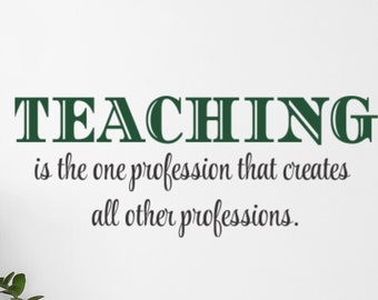 May include: Green text on a white wall reads "TEACHING is the one profession that creates all other professions."