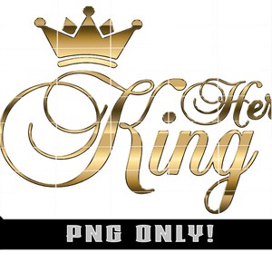 Her King In Gold/ Transparent / Sublimation File / PNG File ONLY!/ Digital Download