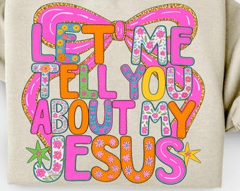 May include: Beige sweatshirt with the text "LET ME TELL YOU ABOUT MY JESUS" in bright pink, orange, and floral designs. The text is set against a pink bow. Easter eggs and a basket are in the background.