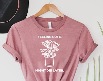 Feeling Cute, Might Die Later Shirt, Plant Mom Shirt, Plant Shirt, Plant Gift, Plant Lover Gift, Plant Lady, Plant T-shirt, Crazy Plant Lady
