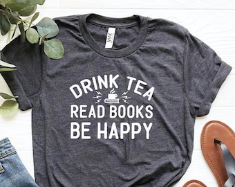 Drink Tea Read Books Be Happy Shirt, Gift For Mom, Drink Tea Shirt, Book Lovers Shirt, Wine Lover Gift, Reading Shirt ,For Women, Tea Shirt