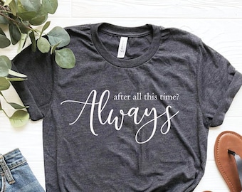 After All This Time?-ALWAYS Shirt,Valentines day gift, Cute Love Shirt, Couple love Tee immortal love Tee, Romantic Tee, Forever,Love Frower