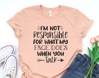 I'm Not Responsible For What My Face Does When You Talk T-Shirt, Responsible Quote Shirt, Sarcastic Tee, Smartass Shirt, Funny Sarcasm Shirt