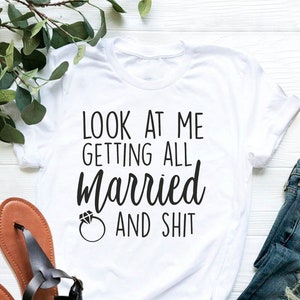 Look at Me Getting All Married and Shit Shirt, Funny Bride T-shirt ...