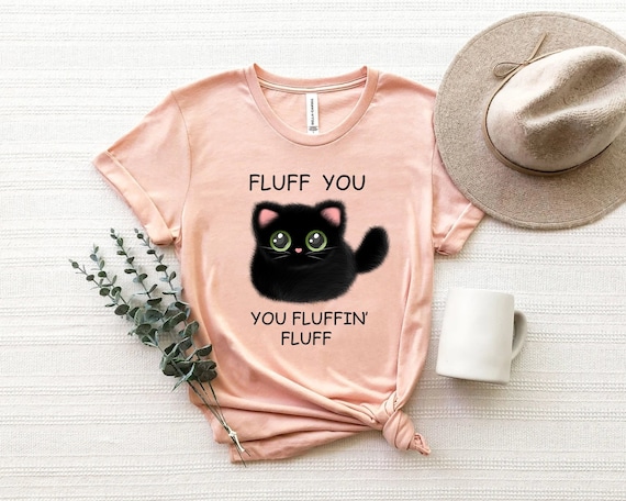 Fluff You You Fluffin Fluff Shirt, Funny Cat Shirt, Fluff You Shirt, Funny Sarcastic Shirt, Funny Women Shirt, Funny Gift Shirt, Cat Shirts