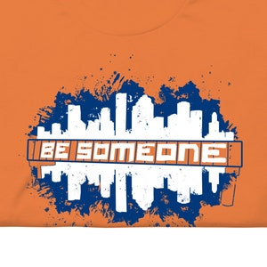 BE SOMEONE Shirt Houston Skyline | HTX Htown Graffiti Unisex T-Shirt S-2XL | Orange Version