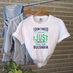 I Don&#39;t Need Therapy i Just Need To Go To Bulgaria Tshirt World Travelling Tshirt Bulgarian Girlfriend Bulgarian Wife Gift For Friend