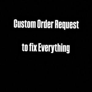 May include: Black and white text on a black background. The text reads "Custom Order Request to fix Everything".