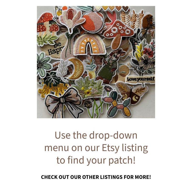 May include: A collection of embroidered patches in various shapes and colors, including mushrooms, flowers, rainbows, and a bow. The text "Be Hapr" and "Love yourself" are visible. The text "Use the drop-down menu on our Etsy listing to find your patch!" is also visible.