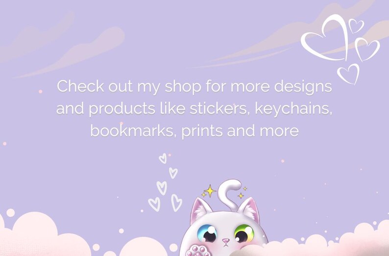 May include: A white cat with blue and green eyes peeks out from behind a fluffy cloud. The text "Check out my shop for more designs and products like stickers, keychains, bookmarks, prints and more" is written in white on a light purple background.