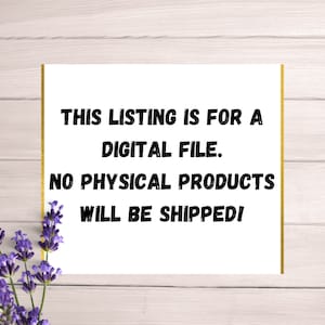 May include: A white sign with black text on a wood background. The sign reads "THIS LISTING IS FOR A DIGITAL FILE. NO PHYSICAL PRODUCTS WILL BE SHIPPED!"