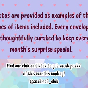 May include: A light purple background with small pink hearts features dark purple text: Photos are provided as examples of the types of items included. Every envelope is thoughtfully curated to keep every month's surprise special. Find our club on tiktok to get sneak peaks of this month's mailing! @snailmail_club