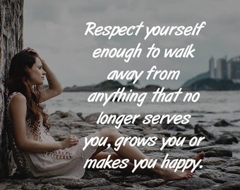Respect yourself enough to walk away from anything that no longer serves you, grows you or makes you happy.