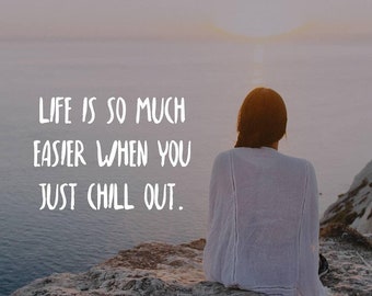 Life is so much easier when you just chill out.
