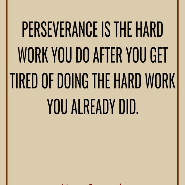 Perseverance is the hard work you do after you get tired of doing the hard work you already did. Newt Gingrich
