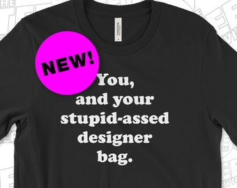 You and your stupid assed designer bag