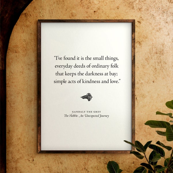 It is the small things, everyday deeds of ordinary folk—simple acts of kindness and love  |  The Hobbit | Digital Download | Quote Print