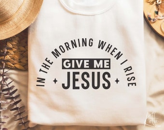 In the morning when I rise give me Jesus SVG, Christian svg, religious faith svg, bible Quotes shirt gift svg, png, dxf files for cricut
