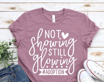 Not Showing Still Glowing Shirt,Adoption Shirt, Adoption Announcement Shirt, Adoption Day Gift,Mom Shirt,Mothers Day Gift,Women Shirt